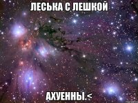 леська с лешкой ахуенны.<