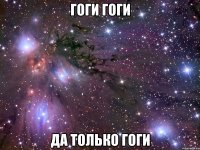 гоги гоги да только гоги