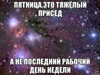 пятница,это тяжёлый присед а не последний рабочий день недели