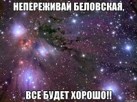 непереживай беловская, все будет хорошо!!