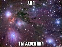 аня ты ахуенная