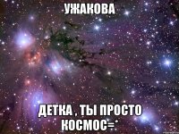 ужакова детка , ты просто космос=*