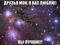 друзья мои, я вас люблю) вы лучшие!!