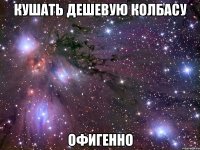 кушать дешевую колбасу офигенно