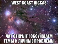 west coast niggas чат открыт ! обсуждаем темы и личные проблемы