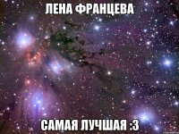 лена францева самая лучшая :3