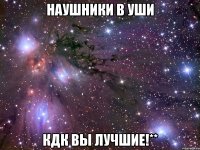 наушники в уши кдк вы лучшие!**