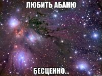 любить абаню бесценно...