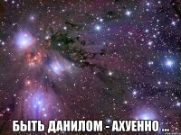  быть данилом - ахуенно ...