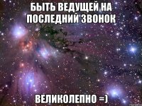 быть ведущей на последний звонок великолепно =)