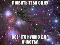 любить тебя одну все что нужно для счастья