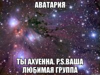 аватария ты ахуенна. p.s.ваша любимая группа