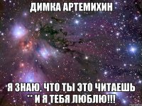 димка артемихин я знаю, что ты это читаешь ** и я тебя люблю!!!