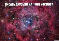 писать друзьям на фоне космоса 