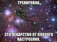 тренировка это лекарство от плохого настроения.