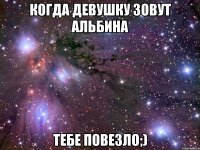 когда девушку зовут альбина тебе повезло;)