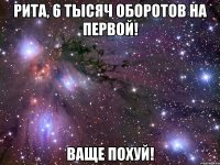 рита, 6 тысяч оборотов на первой! ваще похуй!