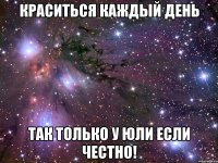 краситься каждый день так только у юли если честно!