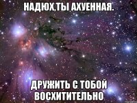 надюх,ты ахуенная. дружить с тобой восхитительно