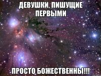 девушки, пишущие первыми просто божественны!!!