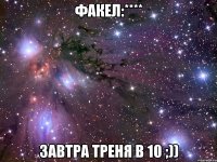 факел:**** завтра треня в 10 ;))