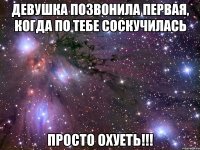 девушка позвонила первая, когда по тебе соскучилась просто охуеть!!!