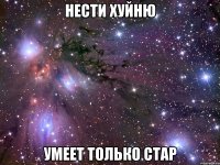 нести хуйню умеет только стар