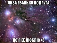 лиза ебанько подруга но я её люблю<3