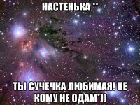 настенька ** ты сучечка любимая! не кому не одам*))