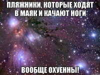 пляжники, которые ходят в маяк и качают ноги вообще охуенны!