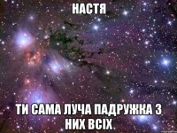 настя ти сама луча падружка з них всіх