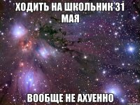 ходить на школьник 31 мая вообще не ахуенно