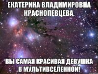 екатерина владимировна краснопевцева, вы самая красивая девушка в мультивселенной!