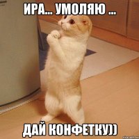 ира... умоляю ... дай конфетку))