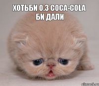 хотьби 0.3 coca-cola би дали