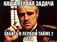 наша первая задача забить в первом тайме 2 гола