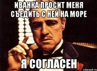 иванка просит меня съедить с ней на море я согласен