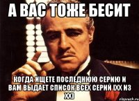 а вас тоже бесит когда ищете последнюю серию и вам выдает список всех серий [хх из хх]