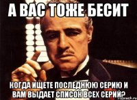 а вас тоже бесит когда ищете последнюю серию и вам выдает список всех серий?