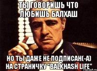 ты говоришь что любишь балхаш но ты даже не подписан(-а) на страничку "balkhash life"