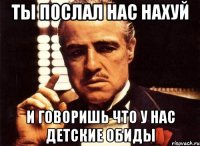 ты послал нас нахуй и говоришь что у нас детские обиды