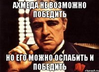 ахмеда не возможно победить но его можно ослабить и победить