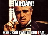 мадам! женский туалет вон там!