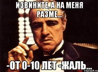 извините, а на меня разме... -от 0-10 лет -жаль...