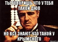 ты говоришь что у тебя такой дюп но все знают что такой у крымского