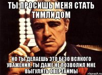 ты просишь меня стать тимлидом но ты делаешь это безо всякого уважения, ты даже не позволил мне выгулять овертаймы