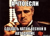 а что если сделать каток весной в автодроме