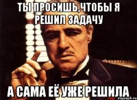 ты просишь,чтобы я решил задачу а сама её уже решила