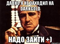 давно я не заходил на darkgold надо зайти +)