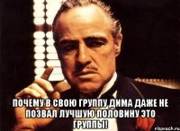  почему в свою группу дима даже не позвал лучшую половину это группы!